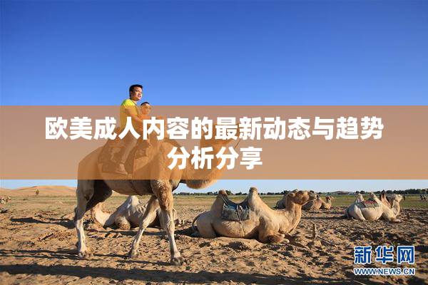 欧美成人内容的最新动态与趋势分析分享