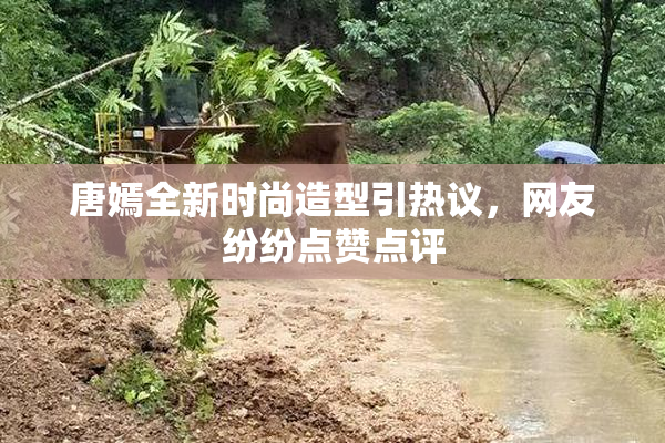 唐嫣全新时尚造型引热议，网友纷纷点赞点评
