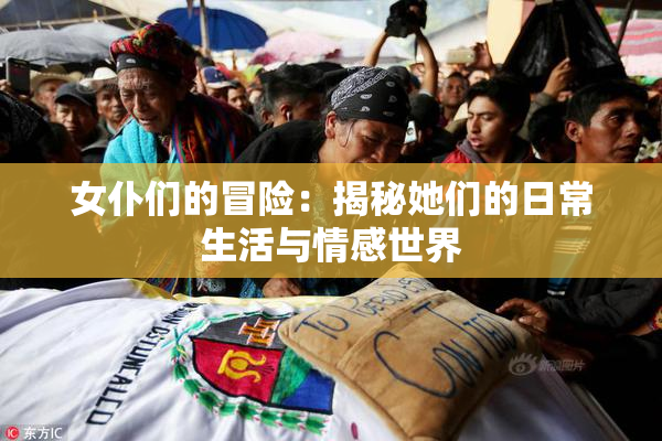 女仆们的冒险：揭秘她们的日常生活与情感世界