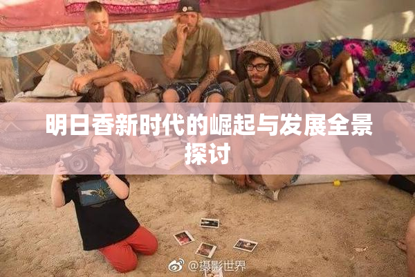 明日香新时代的崛起与发展全景探讨
