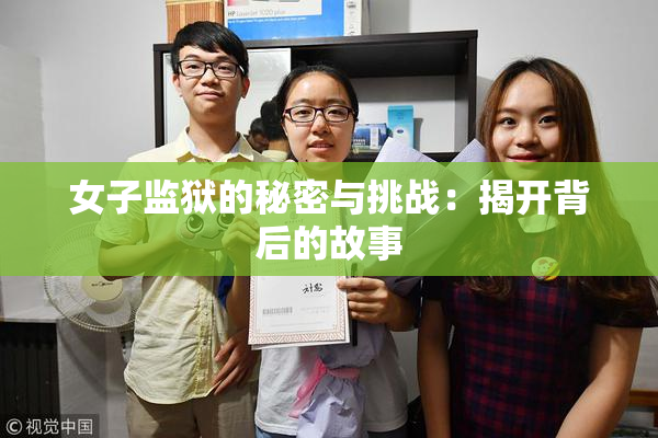 女子监狱的秘密与挑战：揭开背后的故事