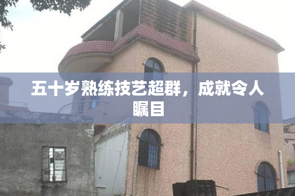 五十岁熟练技艺超群，成就令人瞩目