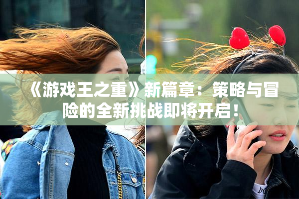 《游戏王之重》新篇章：策略与冒险的全新挑战即将开启！