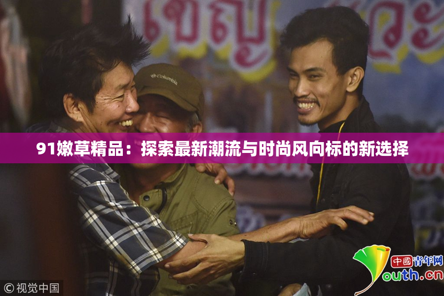 91嫩草精品：探索最新潮流与时尚风向标的新选择