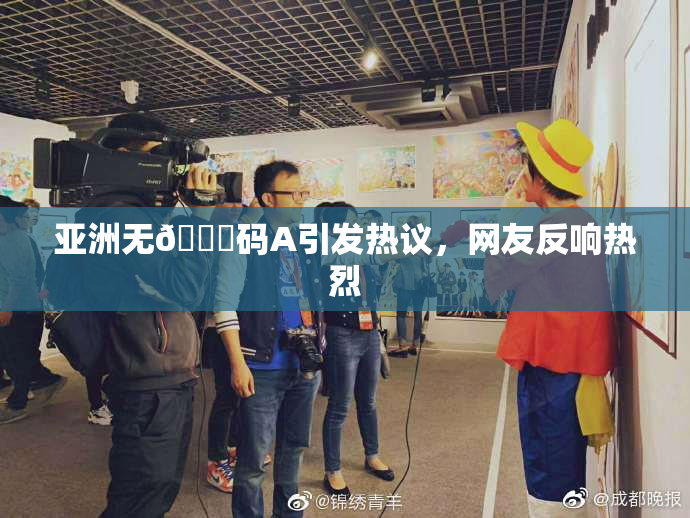 亚洲无🈚码A引发热议，网友反响热烈