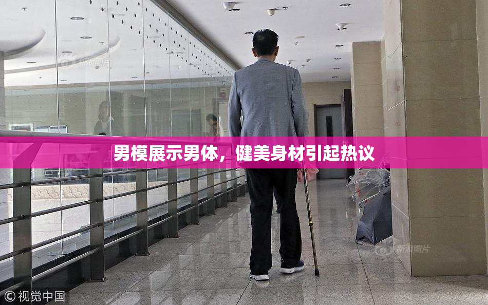 男模展示男体，健美身材引起热议