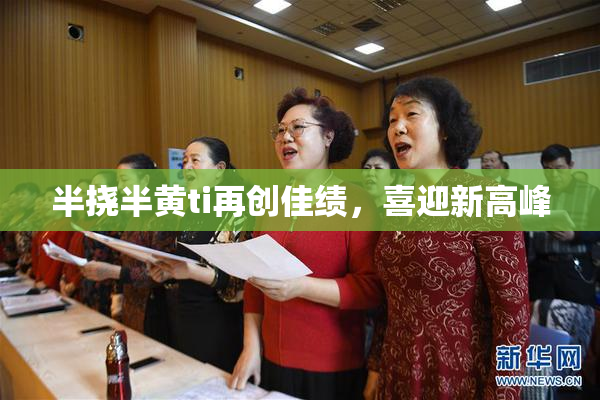 半挠半黄ti再创佳绩，喜迎新高峰