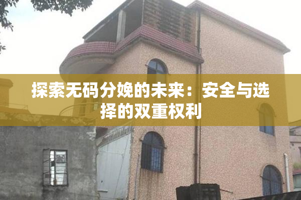 探索无码分娩的未来：安全与选择的双重权利