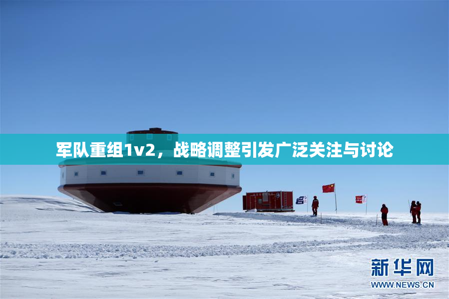 军队重组1v2，战略调整引发广泛关注与讨论