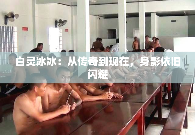 白灵冰冰：从传奇到现在，身影依旧闪耀