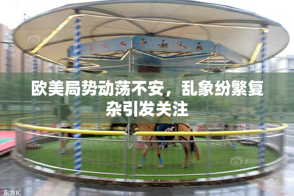 欧美局势动荡不安，乱象纷繁复杂引发关注