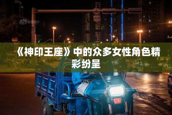 《神印王座》中的众多女性角色精彩纷呈