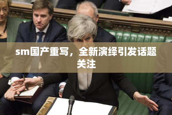 sm国产重写，全新演绎引发话题关注