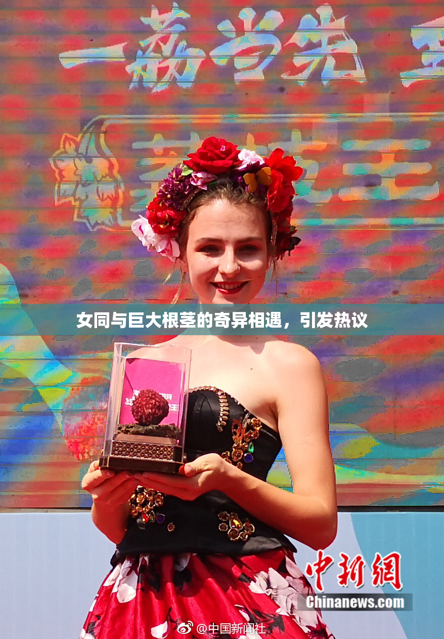 女同与巨大根茎的奇异相遇，引发热议