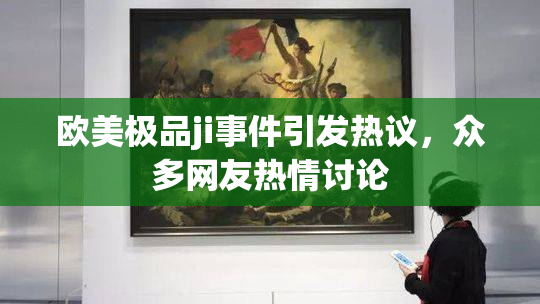 欧美极品ji事件引发热议，众多网友热情讨论