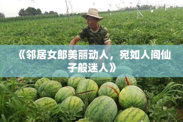 《邻居女郎美丽动人，宛如人间仙子般迷人》