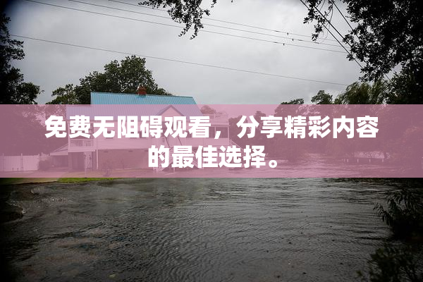 免费无阻碍观看，分享精彩内容的最佳选择。