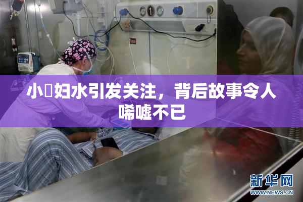 小婬妇水引发关注，背后故事令人唏嘘不已