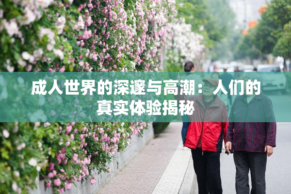 成人世界的深邃与高潮：人们的真实体验揭秘