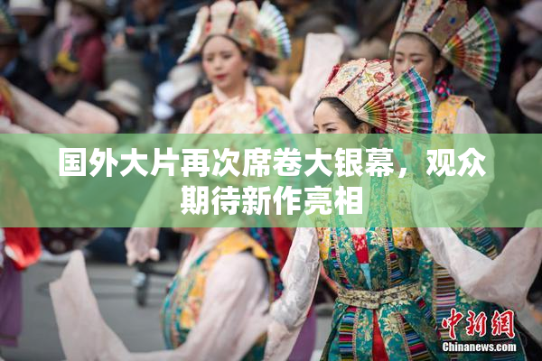 国外大片再次席卷大银幕，观众期待新作亮相