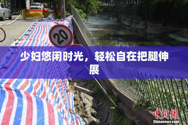 少妇悠闲时光，轻松自在把腿伸展
