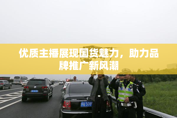 优质主播展现国货魅力，助力品牌推广新风潮