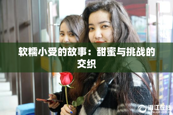 软糯小受的故事：甜蜜与挑战的交织