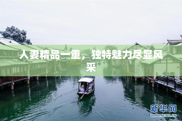 人妻精品一重，独特魅力尽显风采