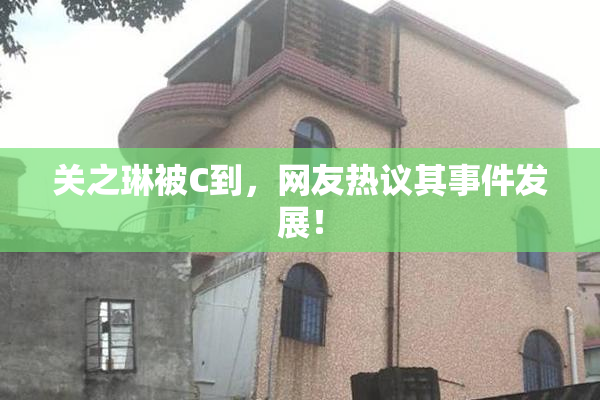 关之琳被C到，网友热议其事件发展！