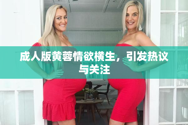 成人版黄蓉情欲横生，引发热议与关注