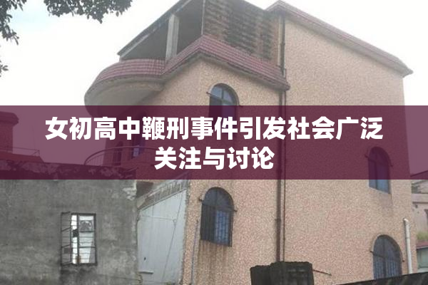 女初高中鞭刑事件引发社会广泛关注与讨论