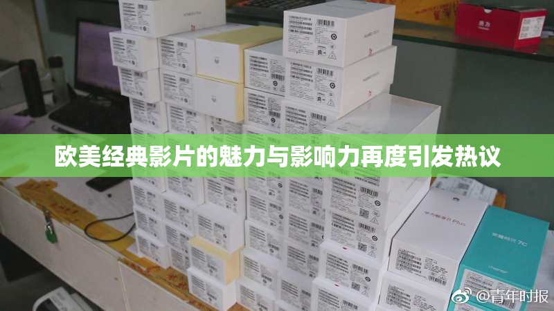 欧美经典影片的魅力与影响力再度引发热议