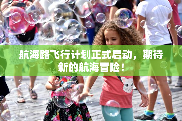 航海路飞行计划正式启动，期待新的航海冒险！