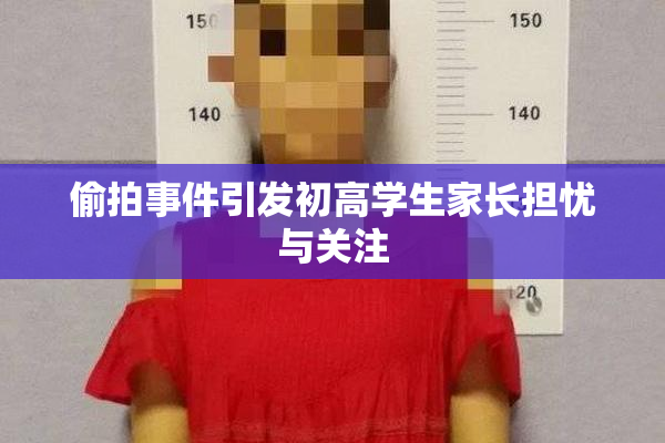 偷拍事件引发初高学生家长担忧与关注