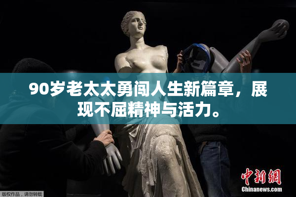 90岁老太太勇闯人生新篇章，展现不屈精神与活力。
