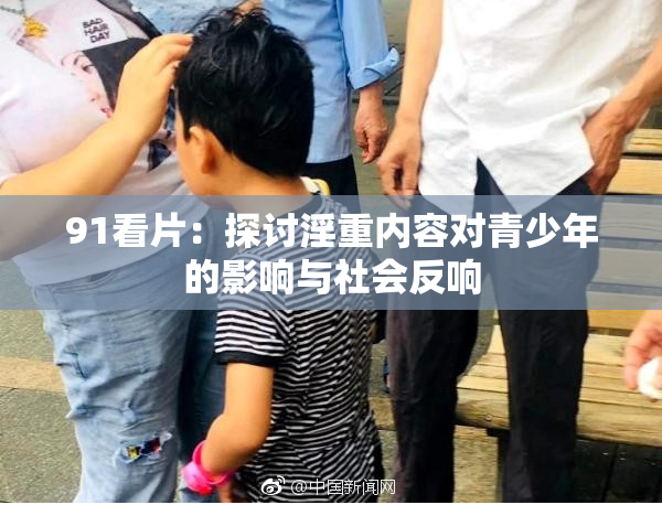 91看片：探讨淫重内容对青少年的影响与社会反响