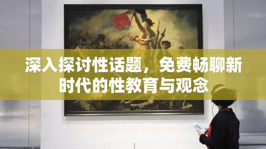 深入探讨性话题，免费畅聊新时代的性教育与观念