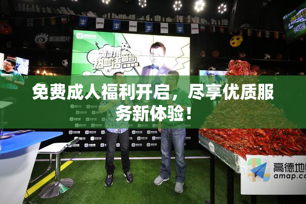 免费成人福利开启，尽享优质服务新体验！
