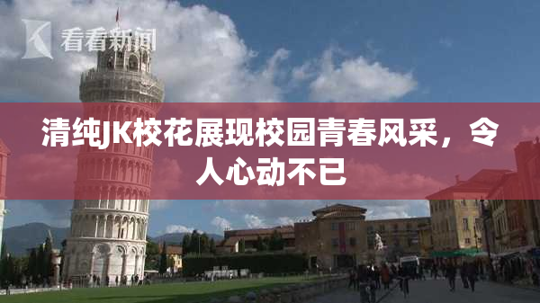 清纯JK校花展现校园青春风采，令人心动不已