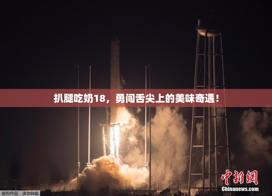 扒腿吃奶18，勇闯舌尖上的美味奇遇！