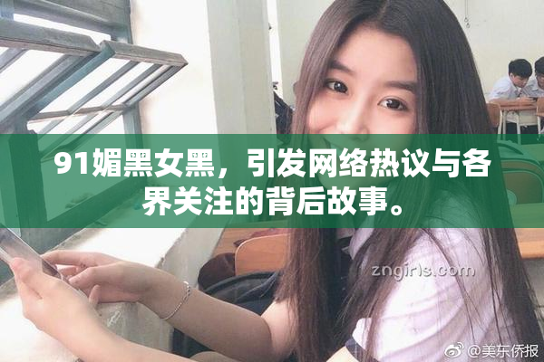91媚黑女黑，引发网络热议与各界关注的背后故事。