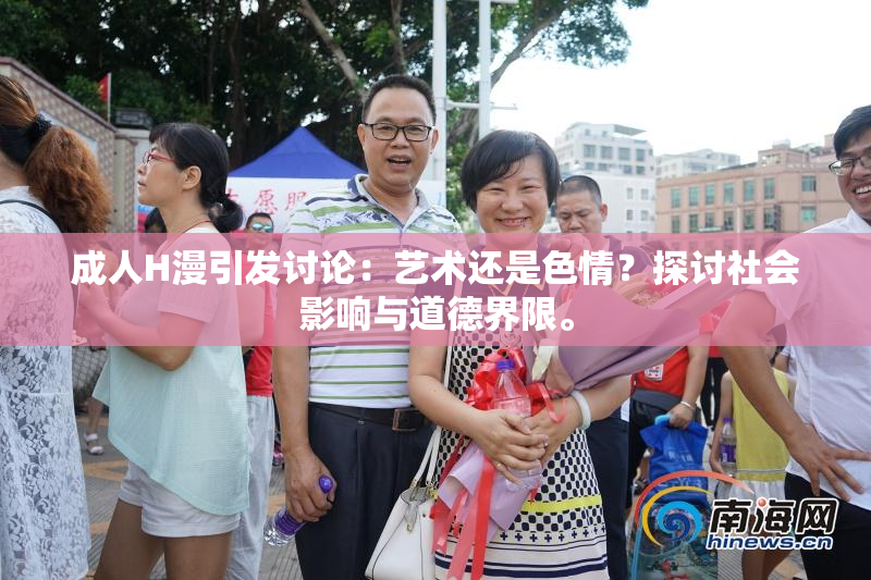 成人H漫引发讨论：艺术还是色情？探讨社会影响与道德界限。