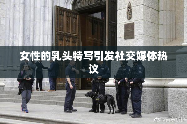 女性的乳头特写引发社交媒体热议