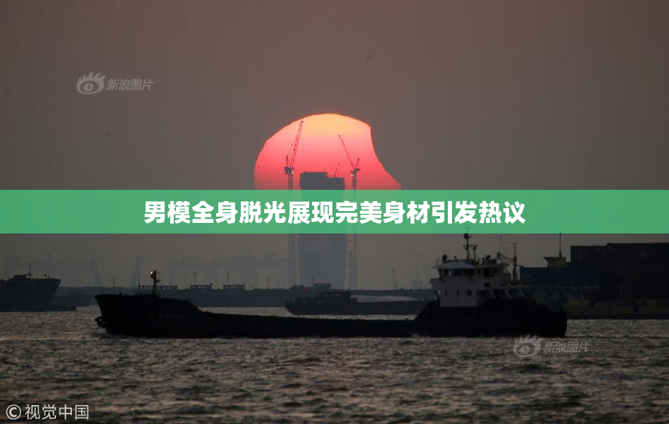 男模全身脱光展现完美身材引发热议