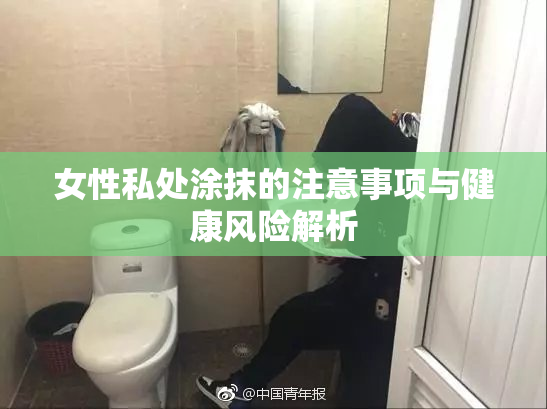 女性私处涂抹的注意事项与健康风险解析