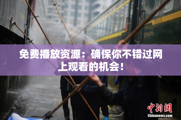 免费播放资源：确保你不错过网上观看的机会！