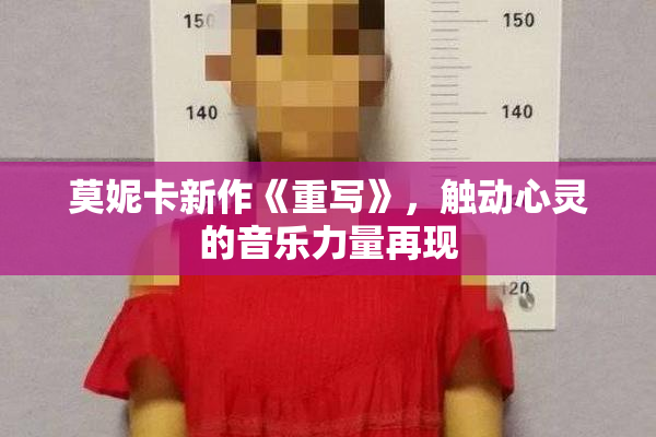 莫妮卡新作《重写》，触动心灵的音乐力量再现