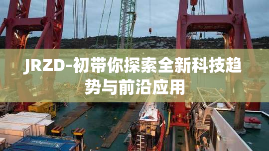 JRZD-初带你探索全新科技趋势与前沿应用