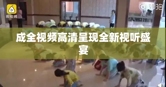 成全视频高清呈现全新视听盛宴