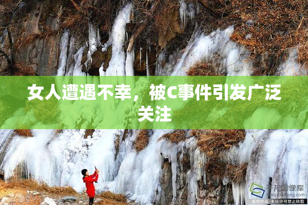 女人遭遇不幸，被C事件引发广泛关注